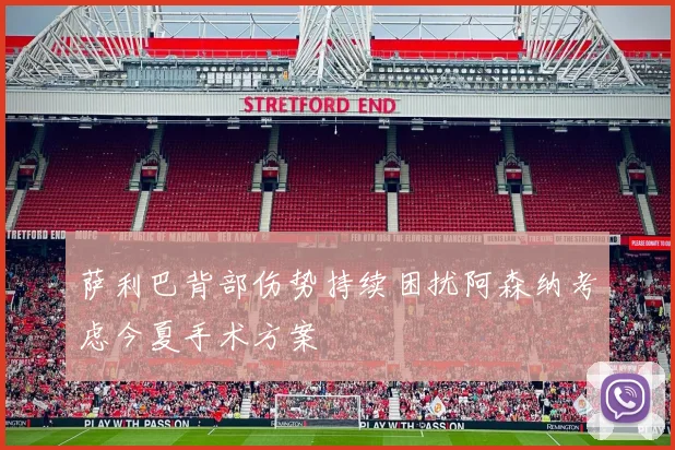 萨利巴背部伤势持续困扰阿森纳考虑今夏手术方案