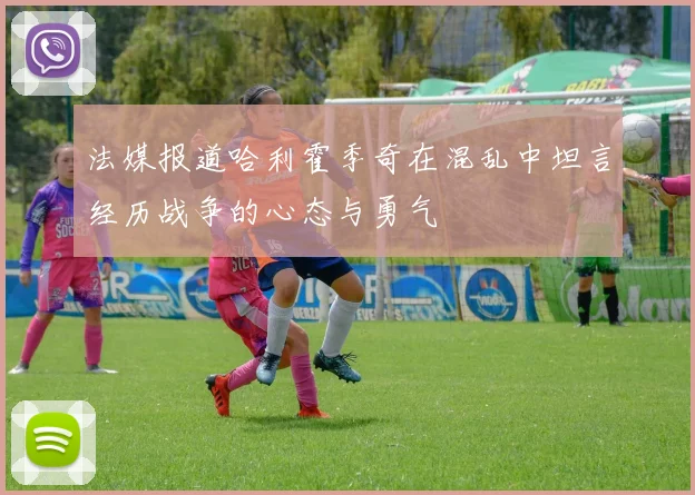 法媒报道哈利霍季奇在混乱中坦言经历战争的心态与勇气