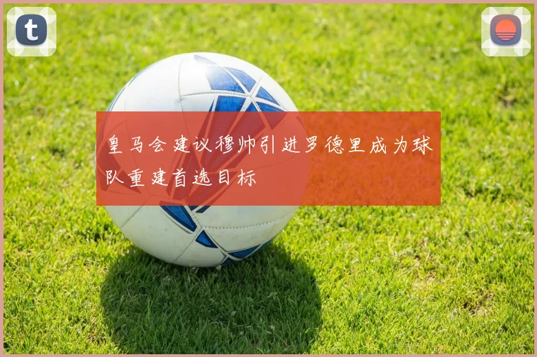 皇马会建议穆帅引进罗德里成为球队重建首选目标