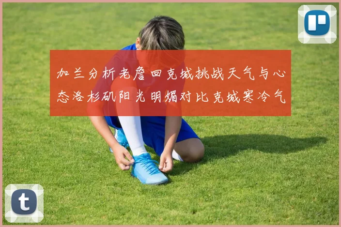 加兰分析老詹回克城挑战天气与心态洛杉矶阳光明媚对比克城寒冷气候