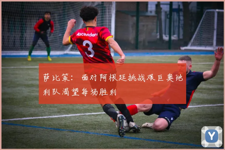 萨比策：面对阿根廷挑战艰巨奥地利队渴望每场胜利