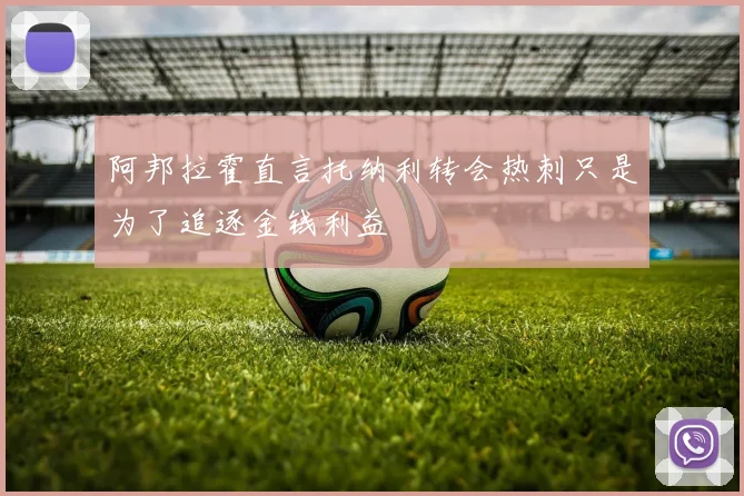 阿邦拉霍直言托纳利转会热刺只是为了追逐金钱利益