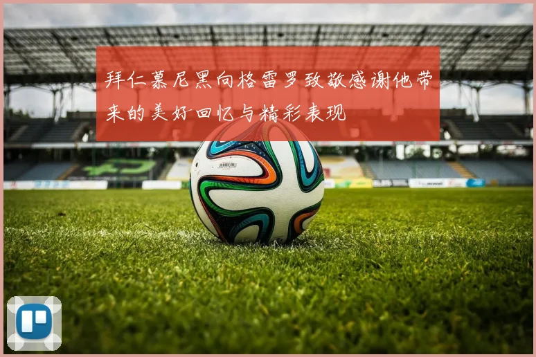 拜仁慕尼黑向格雷罗致敬感谢他带来的美好回忆与精彩表现