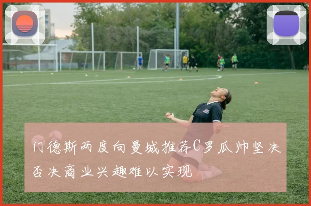 门德斯两度向曼城推荐C罗瓜帅坚决否决商业兴趣难以实现