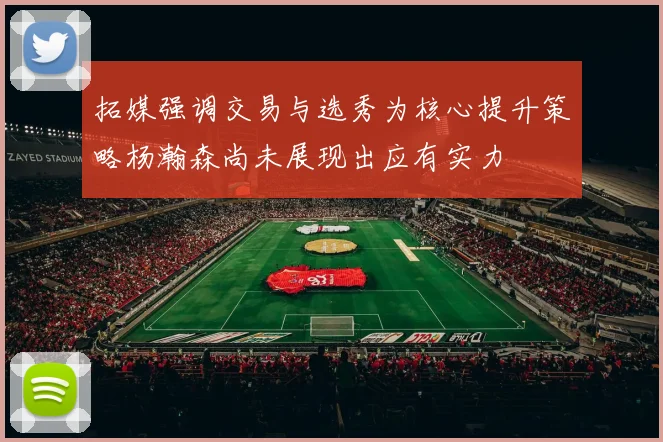 拓媒强调交易与选秀为核心提升策略杨瀚森尚未展现出应有实力
