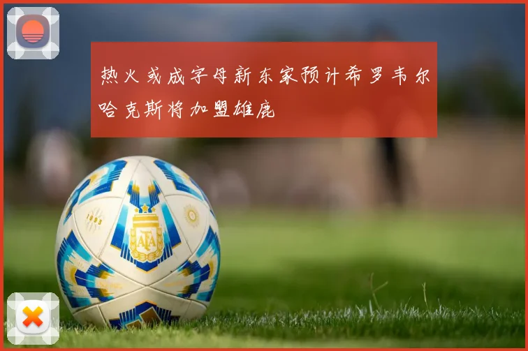 热火或成字母新东家预计希罗韦尔哈克斯将加盟雄鹿